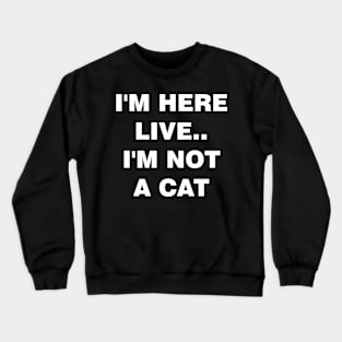 I'm Here Live Im Not A Cat Crewneck Sweatshirt